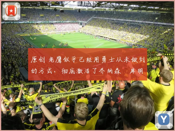 原创 老鹰似乎已经用勇士从未做到的方式，彻底激活了乔纳森・库明加