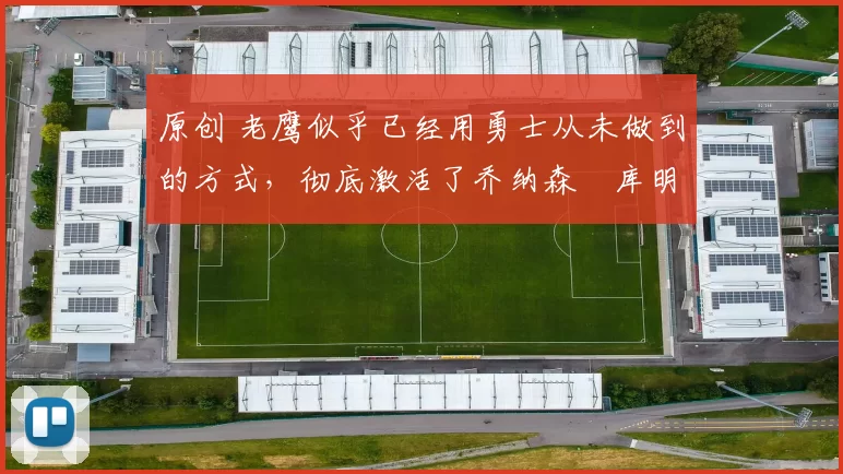 原创 老鹰似乎已经用勇士从未做到的方式，彻底激活了乔纳森・库明加