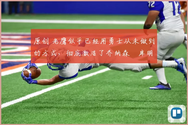 原创 老鹰似乎已经用勇士从未做到的方式,彻底激活了乔纳森・库明加