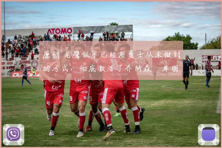 原创 老鹰似乎已经用勇士从未做到的方式,彻底激活了乔纳森・库明加