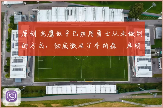 原创 老鹰似乎已经用勇士从未做到的方式,彻底激活了乔纳森・库明加