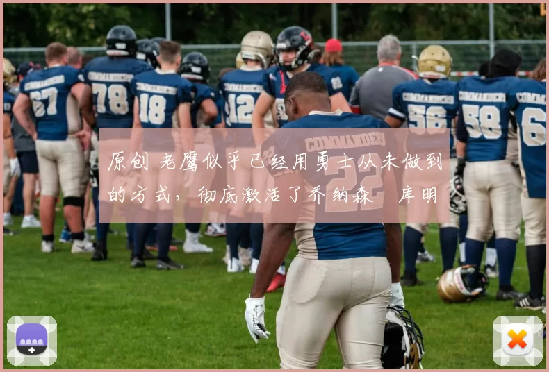 原创 老鹰似乎已经用勇士从未做到的方式,彻底激活了乔纳森・库明加