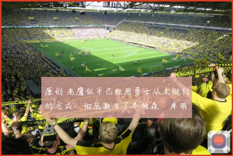 原创 老鹰似乎已经用勇士从未做到的方式，彻底激活了乔纳森・库明加