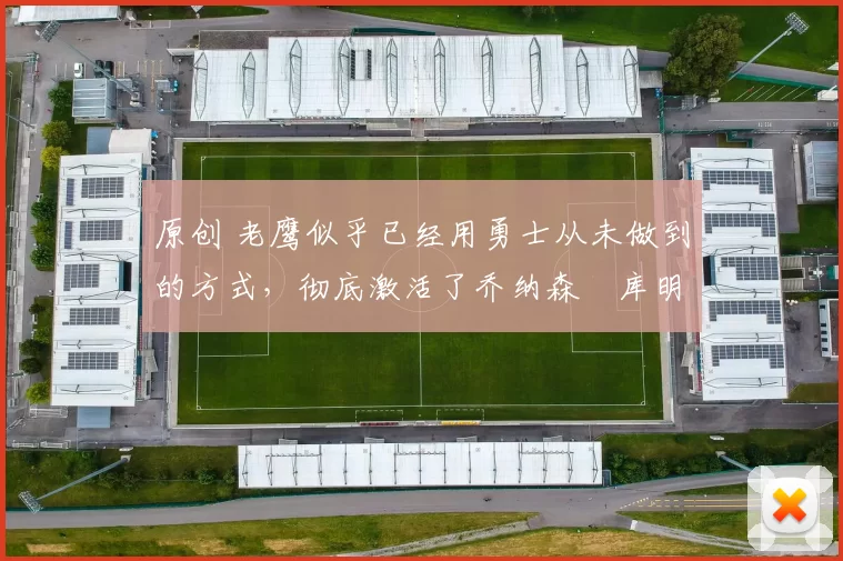 原创 老鹰似乎已经用勇士从未做到的方式,彻底激活了乔纳森・库明加