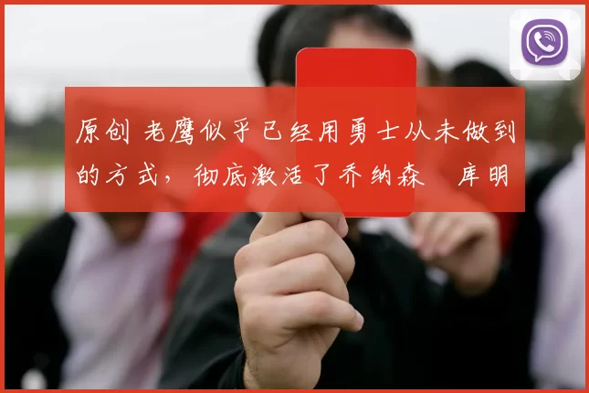 原创 老鹰似乎已经用勇士从未做到的方式，彻底激活了乔纳森・库明加