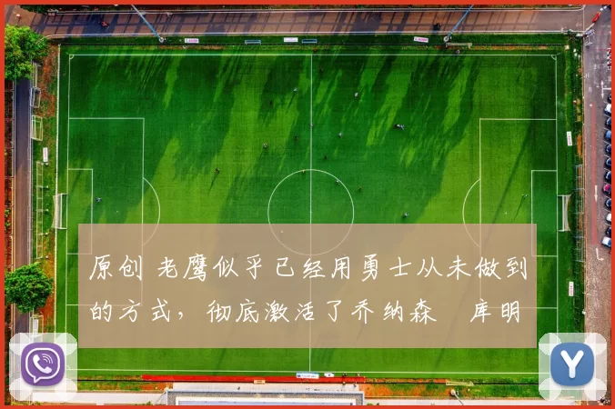 原创 老鹰似乎已经用勇士从未做到的方式,彻底激活了乔纳森・库明加