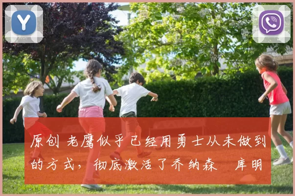 原创 老鹰似乎已经用勇士从未做到的方式，彻底激活了乔纳森・库明加