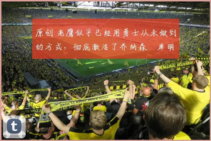 原创 老鹰似乎已经用勇士从未做到的方式,彻底激活了乔纳森・库明加