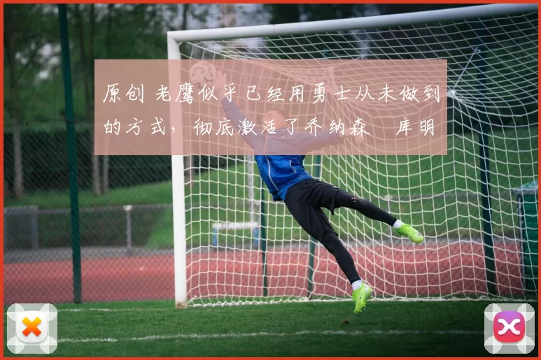 原创 老鹰似乎已经用勇士从未做到的方式,彻底激活了乔纳森・库明加
