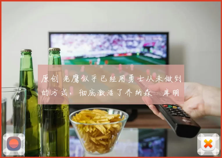 原创 老鹰似乎已经用勇士从未做到的方式,彻底激活了乔纳森・库明加