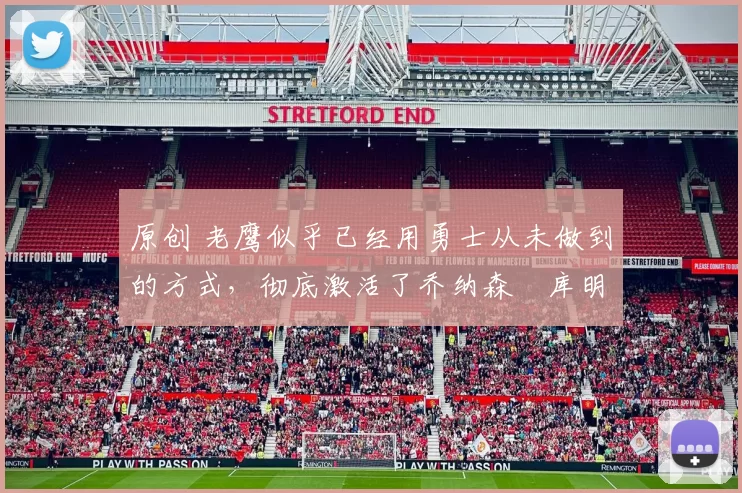 原创 老鹰似乎已经用勇士从未做到的方式，彻底激活了乔纳森・库明加