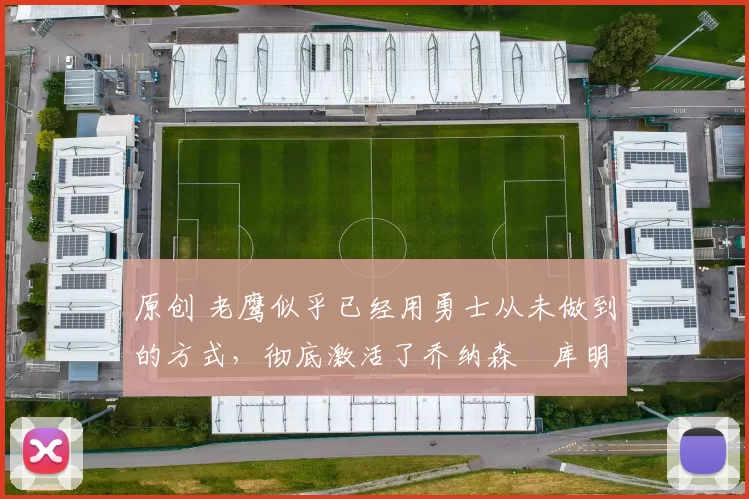 原创 老鹰似乎已经用勇士从未做到的方式,彻底激活了乔纳森・库明加