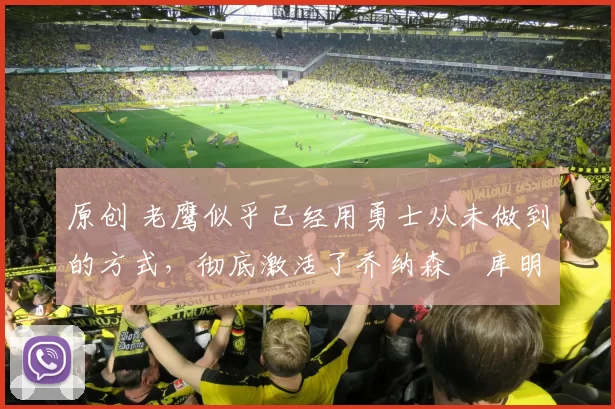 原创 老鹰似乎已经用勇士从未做到的方式,彻底激活了乔纳森・库明加