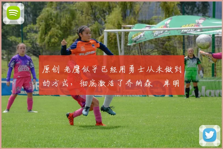 原创 老鹰似乎已经用勇士从未做到的方式,彻底激活了乔纳森・库明加