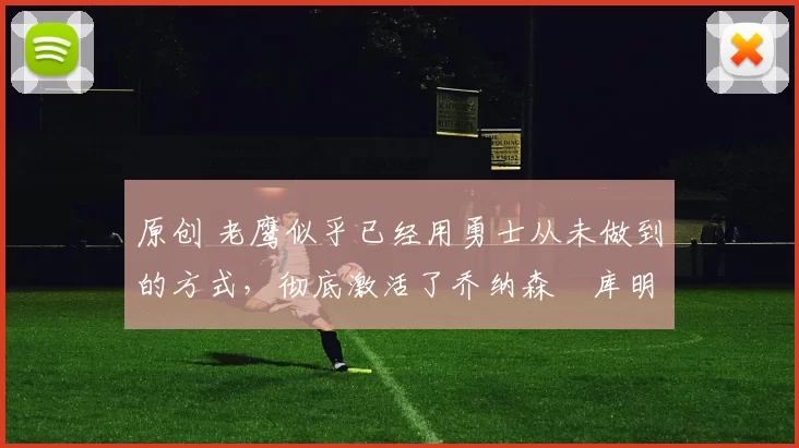 原创 老鹰似乎已经用勇士从未做到的方式，彻底激活了乔纳森・库明加