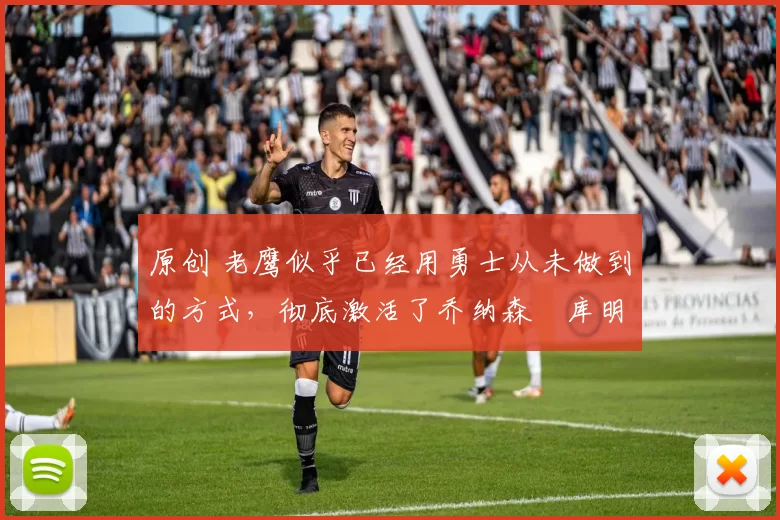 原创 老鹰似乎已经用勇士从未做到的方式，彻底激活了乔纳森・库明加