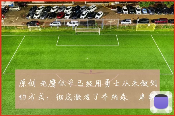 原创 老鹰似乎已经用勇士从未做到的方式,彻底激活了乔纳森・库明加