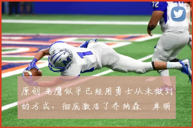 原创 老鹰似乎已经用勇士从未做到的方式,彻底激活了乔纳森・库明加