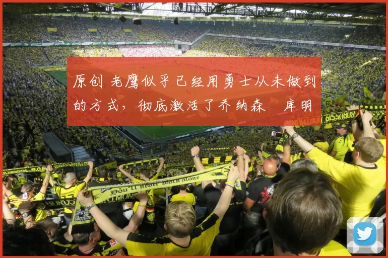 原创 老鹰似乎已经用勇士从未做到的方式，彻底激活了乔纳森・库明加