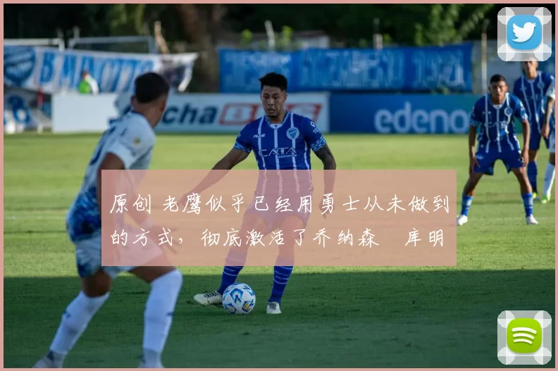 原创 老鹰似乎已经用勇士从未做到的方式,彻底激活了乔纳森・库明加