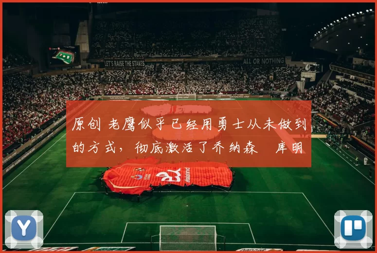 原创 老鹰似乎已经用勇士从未做到的方式,彻底激活了乔纳森・库明加