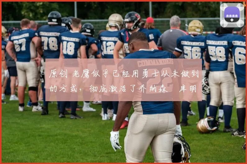 原创 老鹰似乎已经用勇士从未做到的方式,彻底激活了乔纳森・库明加