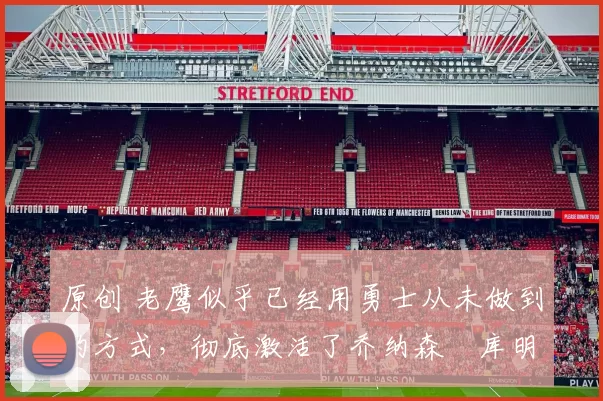 原创 老鹰似乎已经用勇士从未做到的方式，彻底激活了乔纳森・库明加