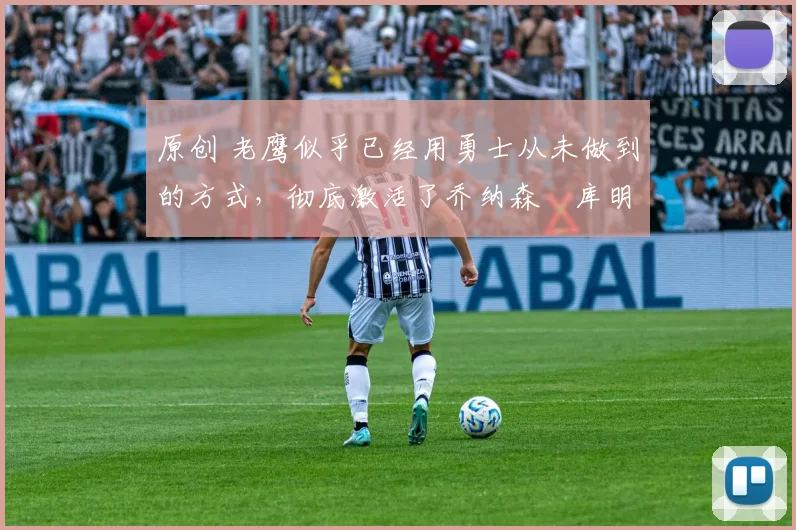 原创 老鹰似乎已经用勇士从未做到的方式,彻底激活了乔纳森・库明加