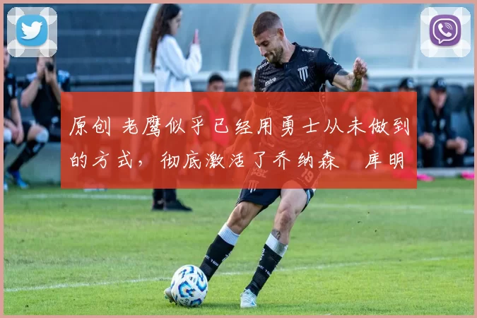 原创 老鹰似乎已经用勇士从未做到的方式,彻底激活了乔纳森・库明加