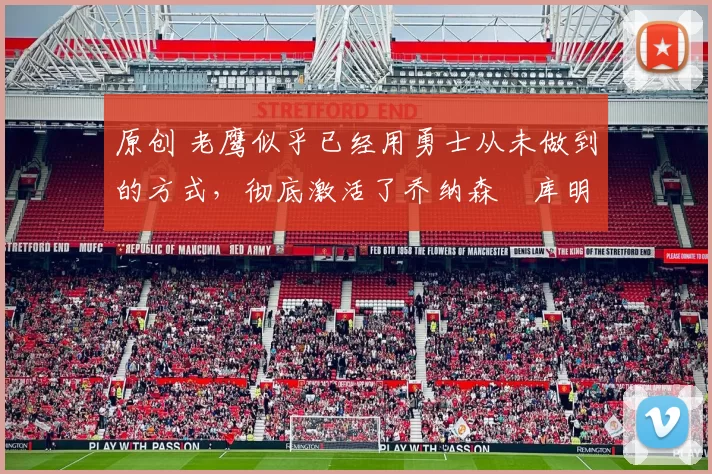 原创 老鹰似乎已经用勇士从未做到的方式,彻底激活了乔纳森・库明加