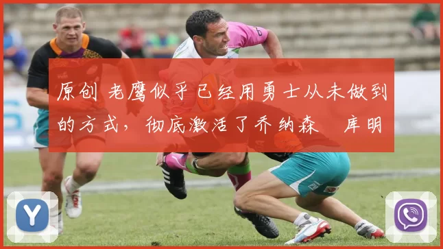 原创 老鹰似乎已经用勇士从未做到的方式,彻底激活了乔纳森・库明加