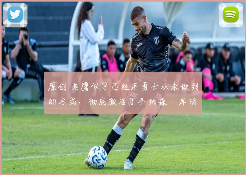原创 老鹰似乎已经用勇士从未做到的方式,彻底激活了乔纳森・库明加