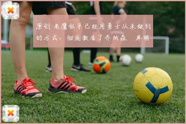 原创 老鹰似乎已经用勇士从未做到的方式,彻底激活了乔纳森・库明加