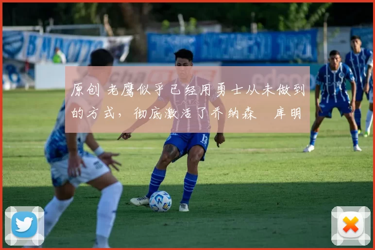 原创 老鹰似乎已经用勇士从未做到的方式,彻底激活了乔纳森・库明加