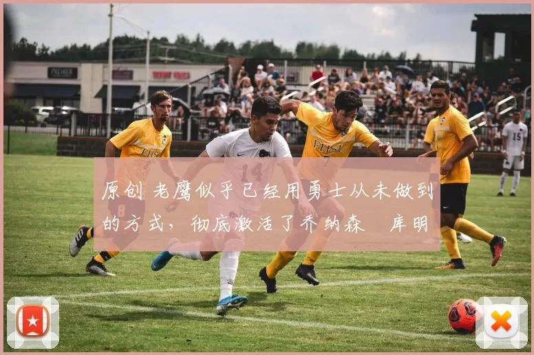 原创 老鹰似乎已经用勇士从未做到的方式,彻底激活了乔纳森・库明加