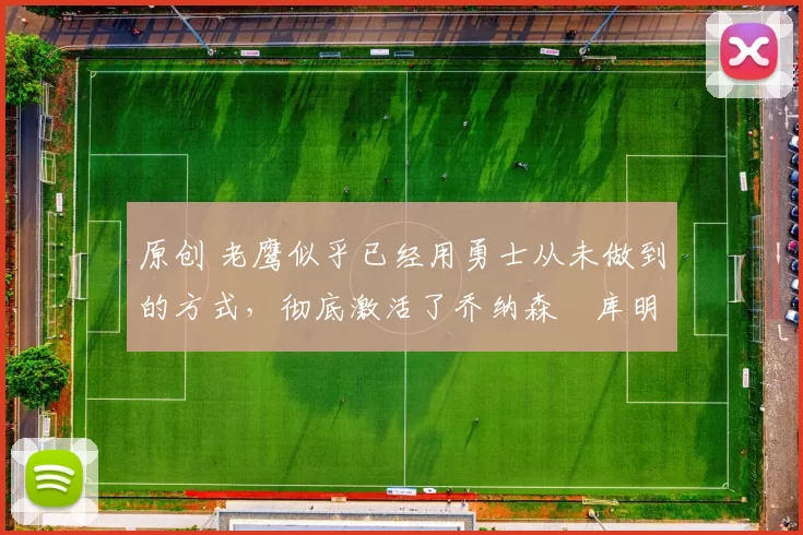 原创 老鹰似乎已经用勇士从未做到的方式,彻底激活了乔纳森・库明加