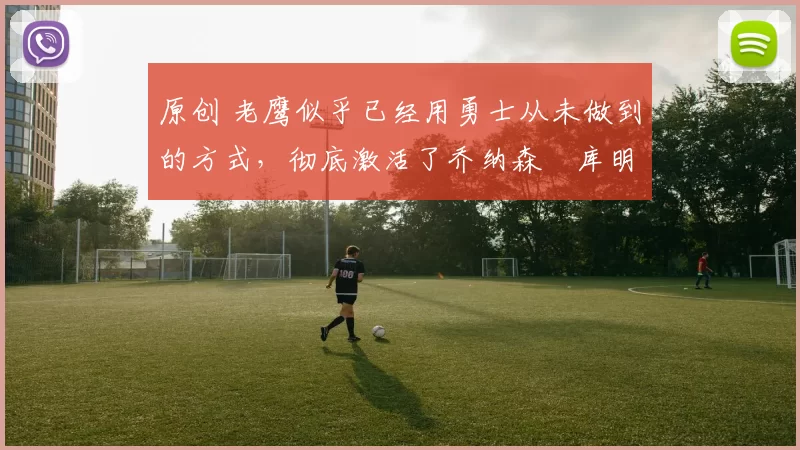 原创 老鹰似乎已经用勇士从未做到的方式,彻底激活了乔纳森・库明加