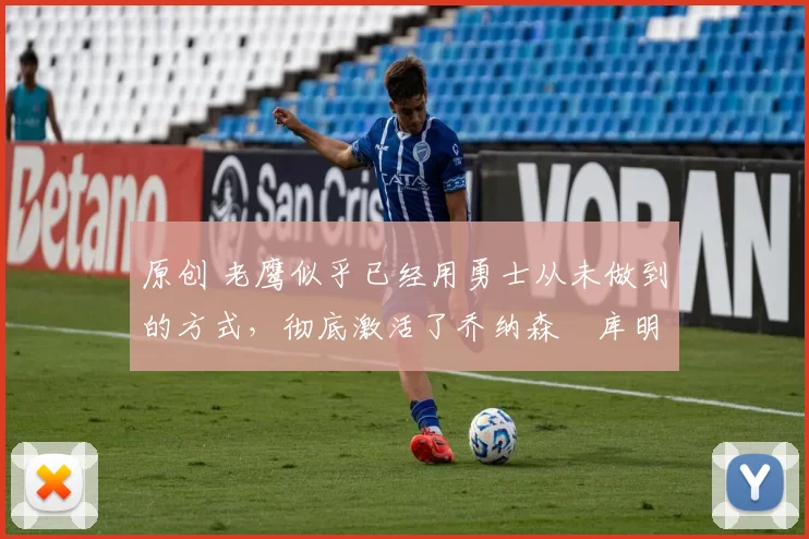 原创 老鹰似乎已经用勇士从未做到的方式，彻底激活了乔纳森・库明加