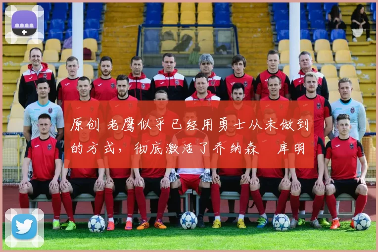 原创 老鹰似乎已经用勇士从未做到的方式,彻底激活了乔纳森・库明加