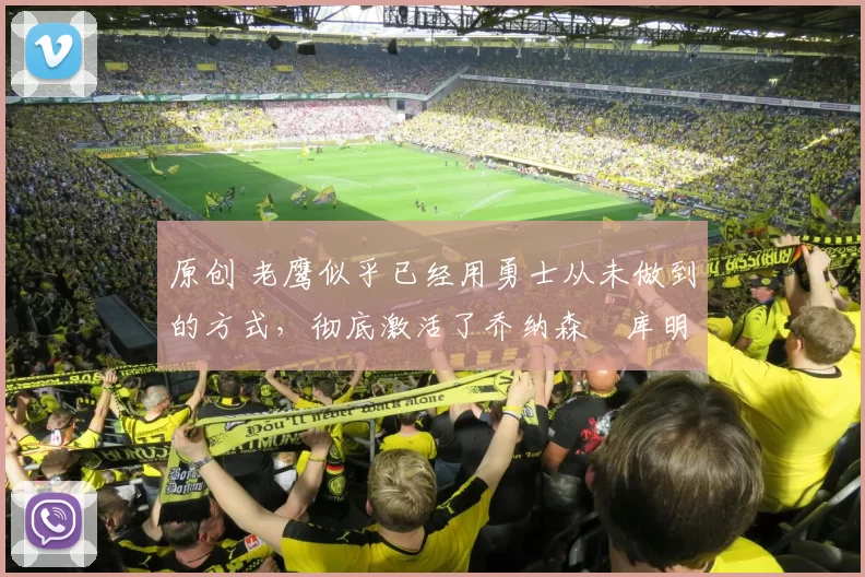 原创 老鹰似乎已经用勇士从未做到的方式，彻底激活了乔纳森・库明加