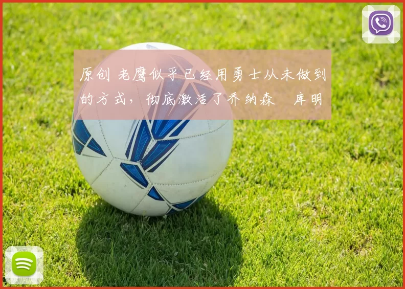 原创 老鹰似乎已经用勇士从未做到的方式，彻底激活了乔纳森・库明加