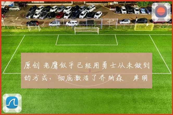 原创 老鹰似乎已经用勇士从未做到的方式,彻底激活了乔纳森・库明加