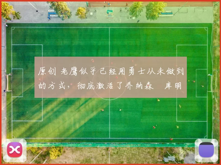 原创 老鹰似乎已经用勇士从未做到的方式，彻底激活了乔纳森・库明加