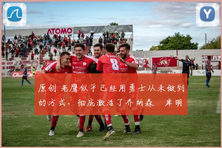 原创 老鹰似乎已经用勇士从未做到的方式,彻底激活了乔纳森・库明加