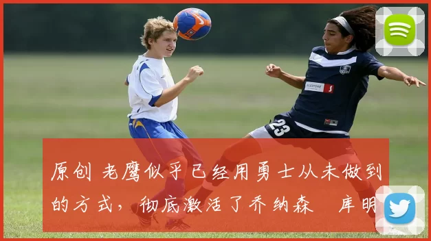 原创 老鹰似乎已经用勇士从未做到的方式,彻底激活了乔纳森・库明加