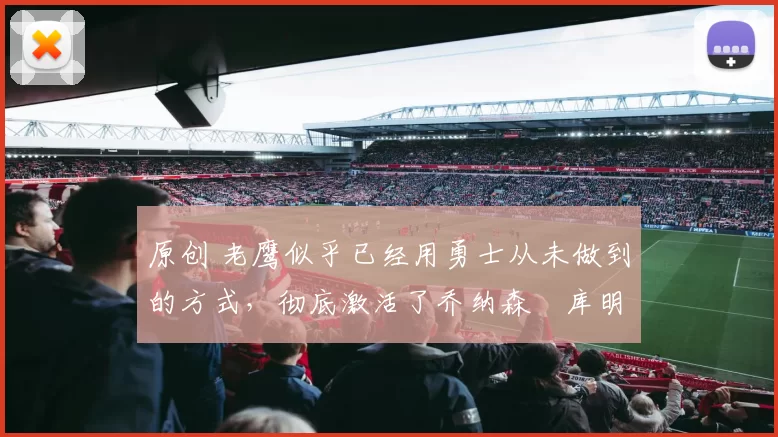 原创 老鹰似乎已经用勇士从未做到的方式，彻底激活了乔纳森・库明加