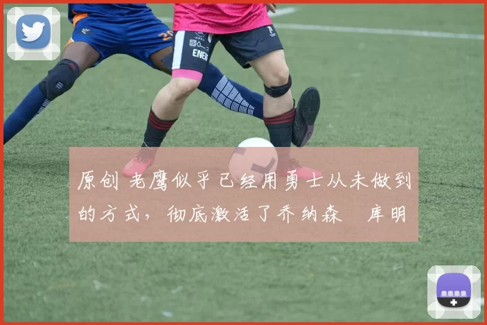 原创 老鹰似乎已经用勇士从未做到的方式,彻底激活了乔纳森・库明加