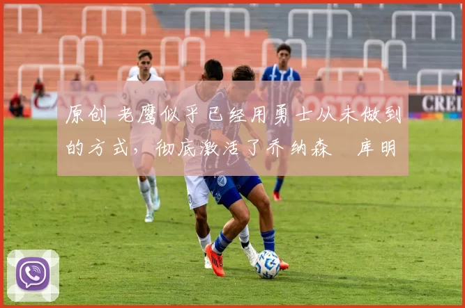 原创 老鹰似乎已经用勇士从未做到的方式,彻底激活了乔纳森・库明加