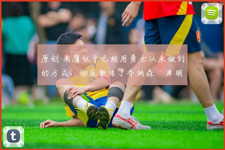 原创 老鹰似乎已经用勇士从未做到的方式,彻底激活了乔纳森・库明加