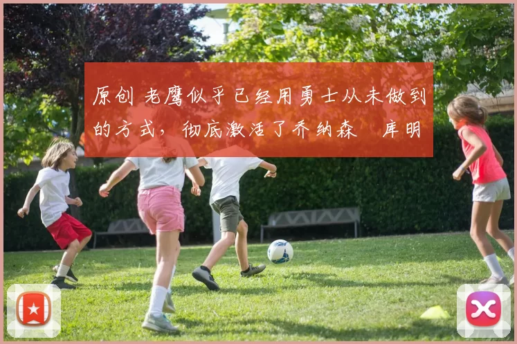 原创 老鹰似乎已经用勇士从未做到的方式,彻底激活了乔纳森・库明加